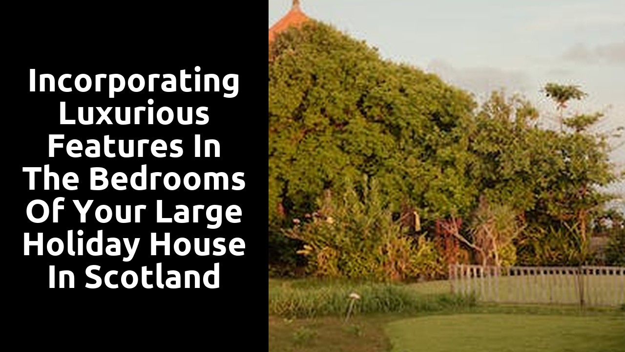 Incorporating Luxurious Features in the Bedrooms of Your Large Holiday House in Scotland