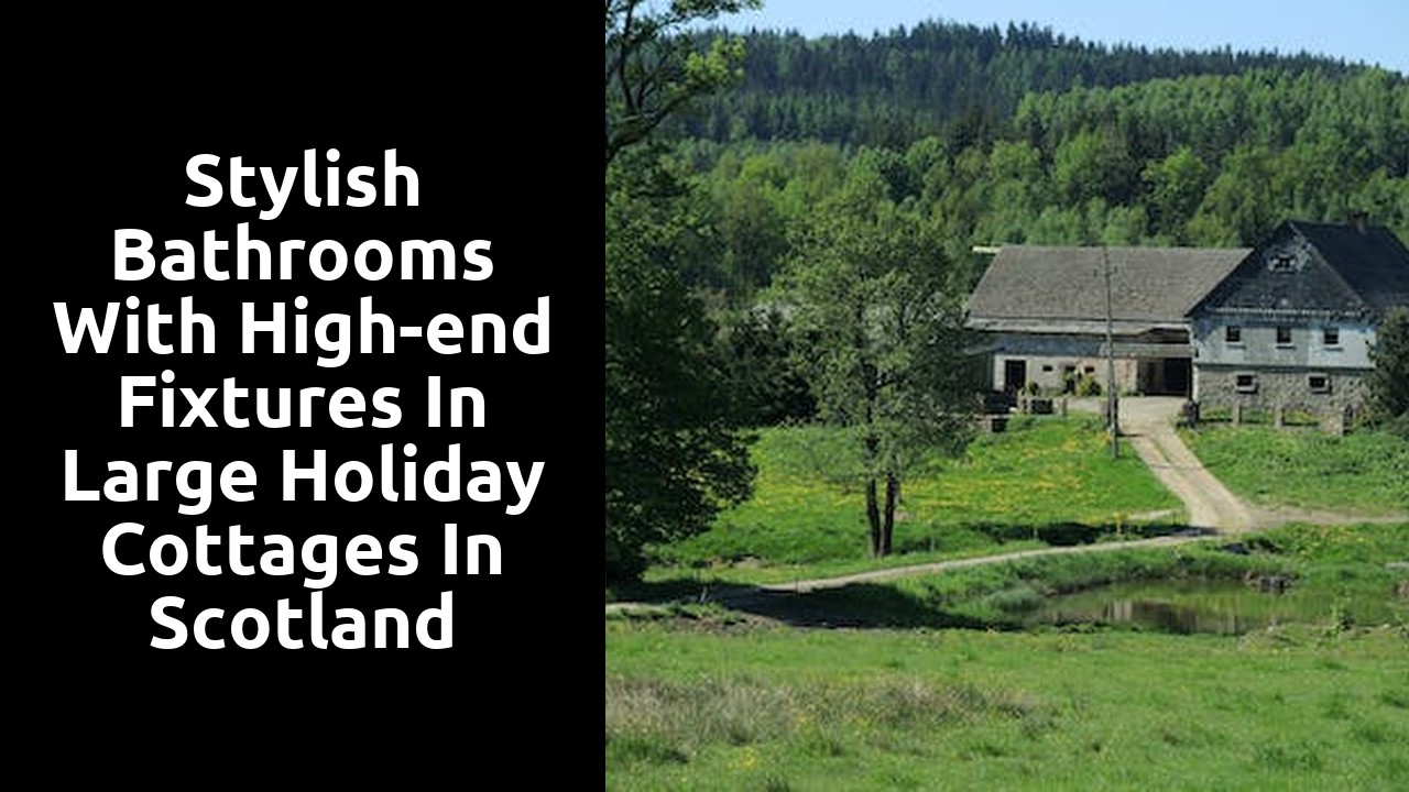 Stylish bathrooms with high-end fixtures in large holiday cottages in Scotland