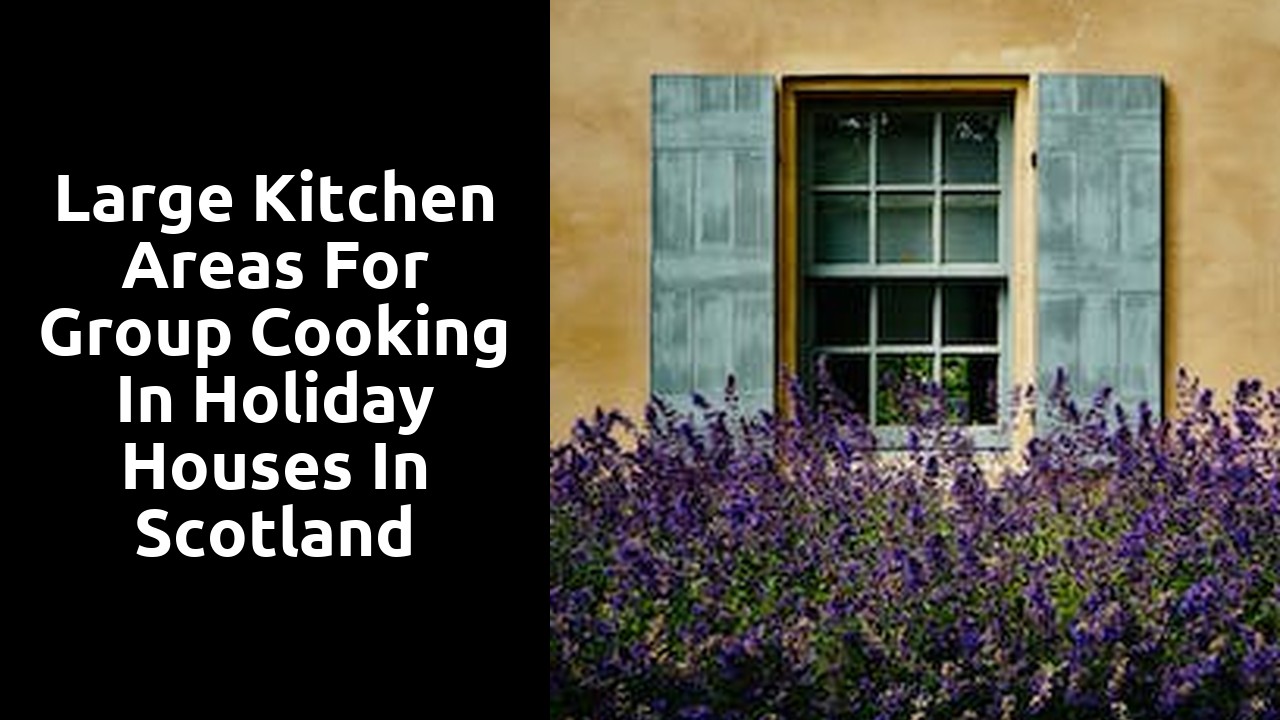 Large Kitchen Areas for Group Cooking in Holiday Houses in Scotland