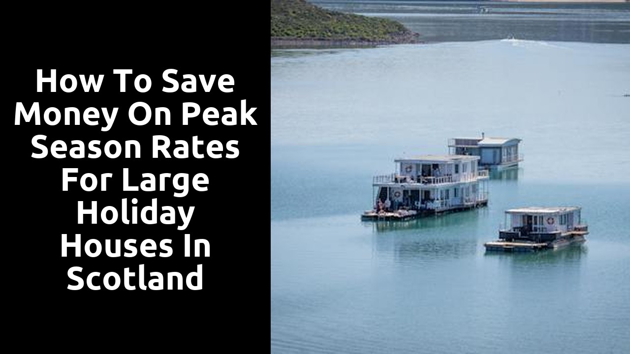 How to Save Money on Peak Season Rates for Large Holiday Houses in Scotland