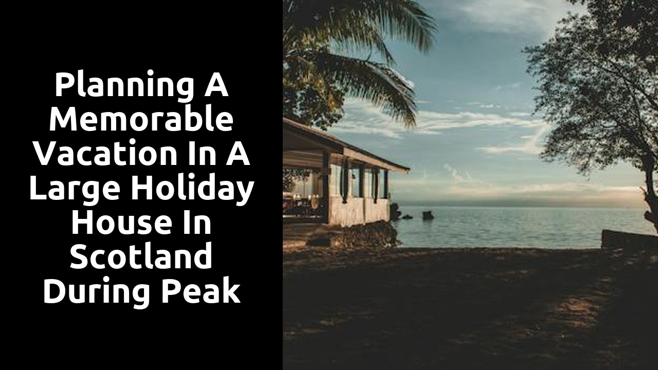 Planning a Memorable Vacation in a Large Holiday House in Scotland during Peak Season